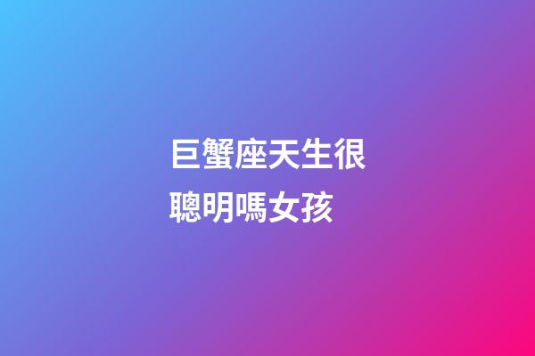巨蟹座天生很聰明嗎女孩-第1張-星座運勢-玄機派