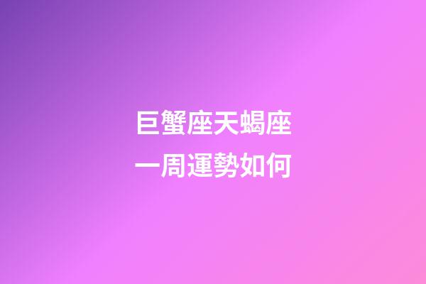 巨蟹座天蝎座一周運勢如何-第1張-星座運勢-玄機派
