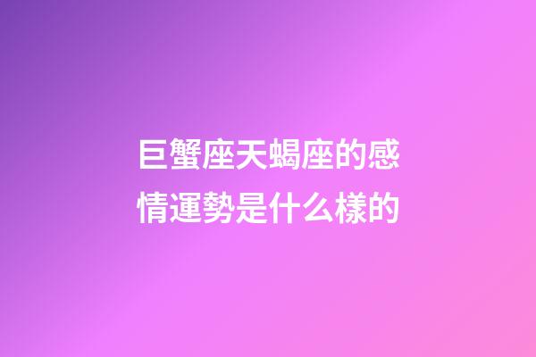 巨蟹座天蝎座的感情運勢是什么樣的-第1張-星座運勢-玄機派