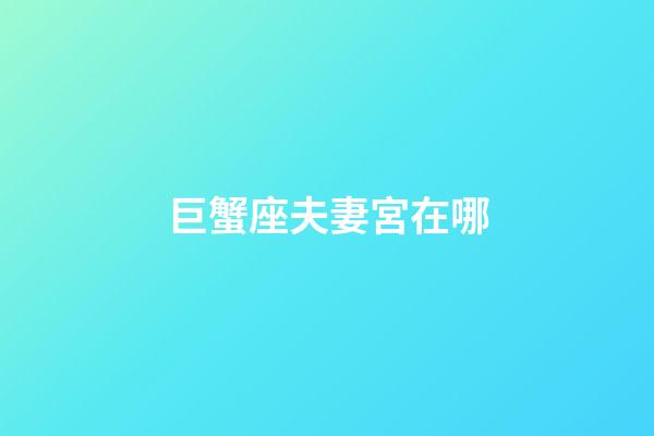 巨蟹座夫妻宮在哪-第1張-星座運勢-玄機派