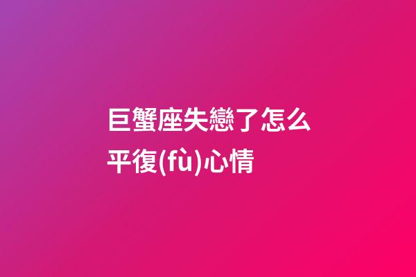 巨蟹座失戀了怎么平復(fù)心情-第1張-星座運勢-玄機派