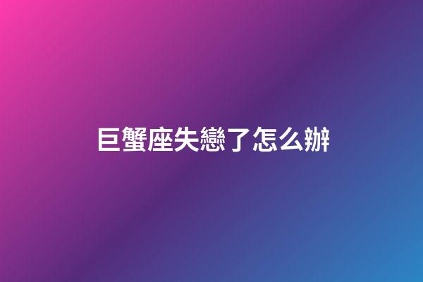 巨蟹座失戀了怎么辦-第1張-星座運(yùn)勢-玄機(jī)派