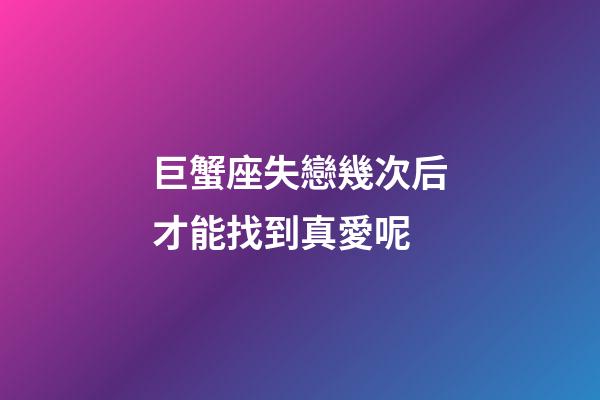 巨蟹座失戀幾次后才能找到真愛呢-第1張-星座運勢-玄機派