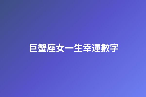 巨蟹座女一生幸運數字-第1張-星座運勢-玄機派