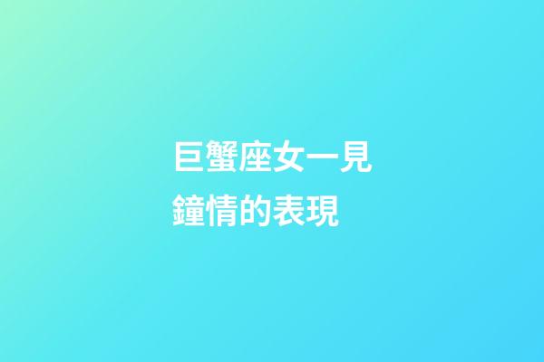 巨蟹座女一見鐘情的表現