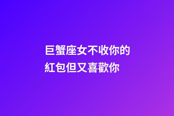 巨蟹座女不收你的紅包但又喜歡你-第1張-星座運(yùn)勢-玄機(jī)派