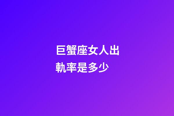 巨蟹座女人出軌率是多少-第1張-星座運勢-玄機派