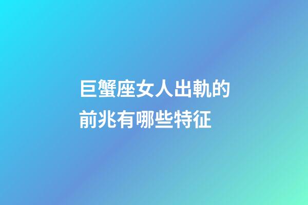 巨蟹座女人出軌的前兆有哪些特征-第1張-星座運勢-玄機派