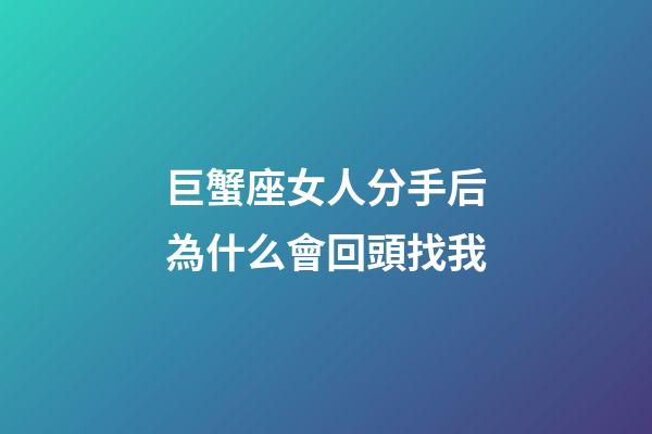 巨蟹座女人分手后為什么會回頭找我-第1張-星座運勢-玄機派