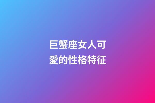 巨蟹座女人可愛的性格特征-第1張-星座運(yùn)勢-玄機(jī)派
