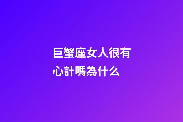 巨蟹座女人很有心計嗎為什么-第1張-星座運勢-玄機派