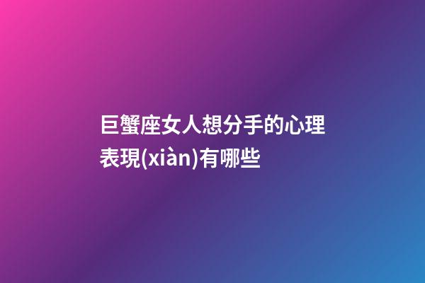 巨蟹座女人想分手的心理表現(xiàn)有哪些-第1張-星座運(yùn)勢(shì)-玄機(jī)派
