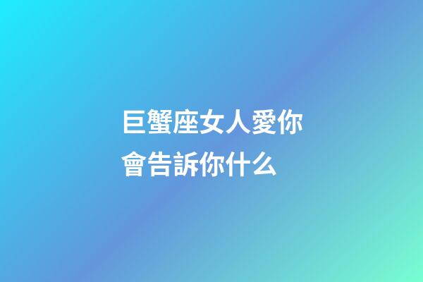 巨蟹座女人愛你會告訴你什么-第1張-星座運勢-玄機派