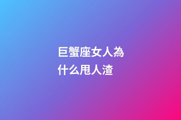 巨蟹座女人為什么甩人渣