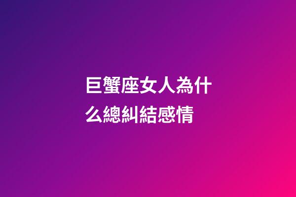 巨蟹座女人為什么總糾結感情-第1張-星座運勢-玄機派