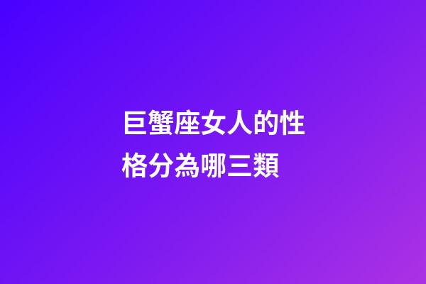 巨蟹座女人的性格分為哪三類-第1張-星座運勢-玄機派