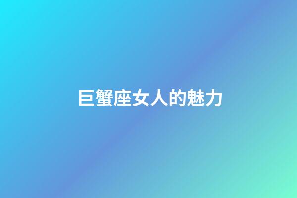 巨蟹座女人的魅力-第1張-星座運勢-玄機派