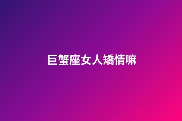 巨蟹座女人矯情嘛