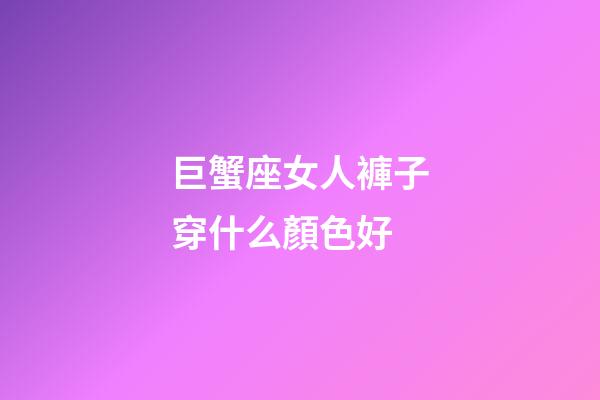 巨蟹座女人褲子穿什么顏色好