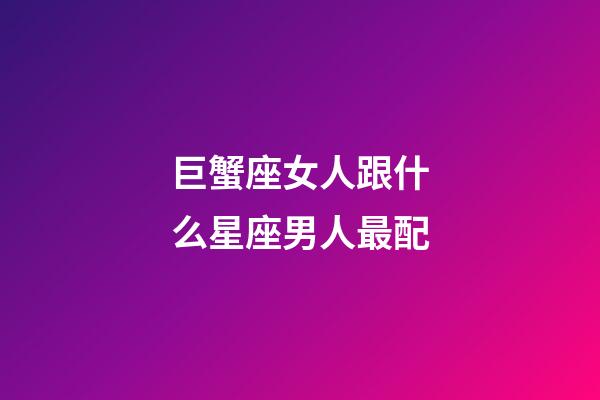 巨蟹座女人跟什么星座男人最配-第1張-星座運勢-玄機派