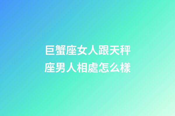 巨蟹座女人跟天秤座男人相處怎么樣-第1張-星座運(yùn)勢(shì)-玄機(jī)派