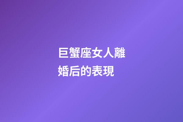 巨蟹座女人離婚后的表現-第1張-星座運勢-玄機派