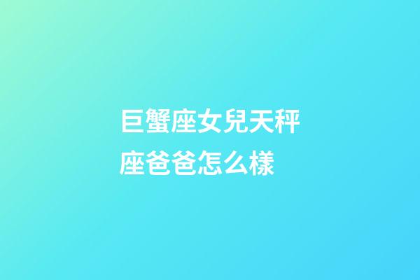 巨蟹座女兒天秤座爸爸怎么樣