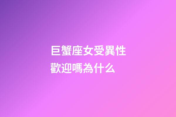 巨蟹座女受異性歡迎嗎為什么-第1張-星座運勢-玄機派