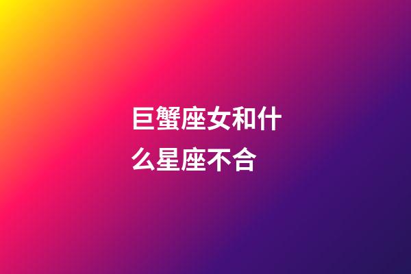 巨蟹座女和什么星座不合-第1張-星座運勢-玄機派
