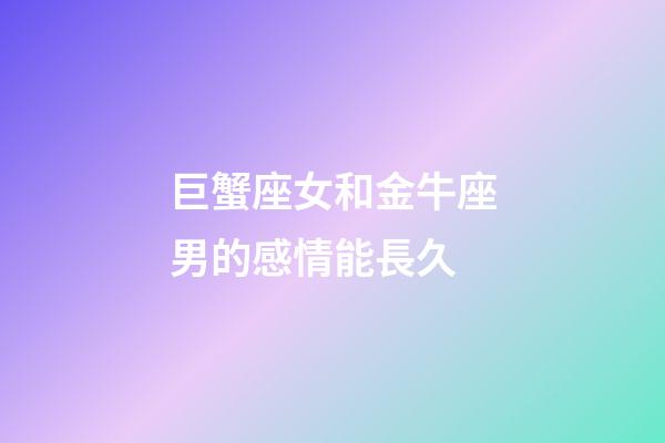 巨蟹座女和金牛座男的感情能長久