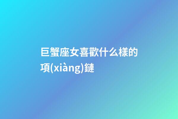 巨蟹座女喜歡什么樣的項(xiàng)鏈