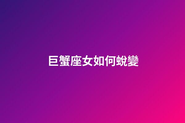 巨蟹座女如何蛻變-第1張-星座運勢-玄機派