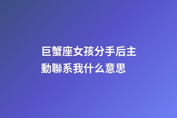 巨蟹座女孩分手后主動聯系我什么意思-第1張-星座運勢-玄機派