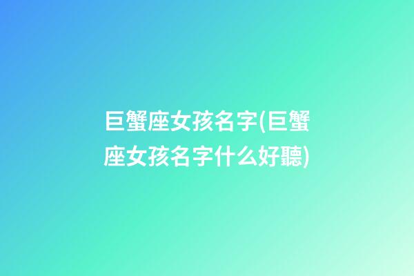巨蟹座女孩名字(巨蟹座女孩名字什么好聽)