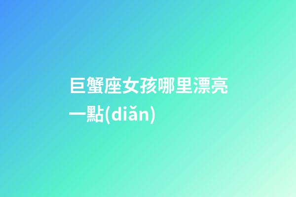 巨蟹座女孩哪里漂亮一點(diǎn)-第1張-星座運(yùn)勢(shì)-玄機(jī)派