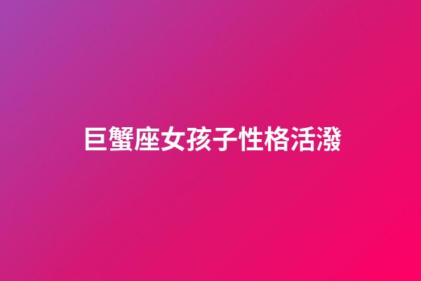 巨蟹座女孩子性格活潑-第1張-星座運勢-玄機派