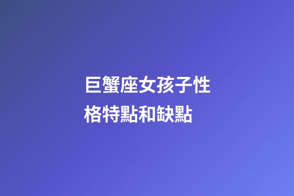 巨蟹座女孩子性格特點和缺點-第1張-星座運勢-玄機派