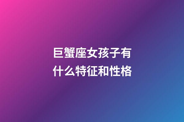 巨蟹座女孩子有什么特征和性格-第1張-星座運(yùn)勢-玄機(jī)派