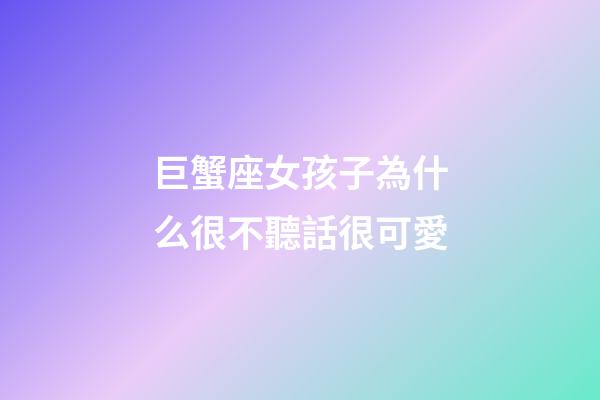 巨蟹座女孩子為什么很不聽話很可愛-第1張-星座運勢-玄機派