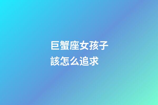 巨蟹座女孩子該怎么追求-第1張-星座運勢-玄機派