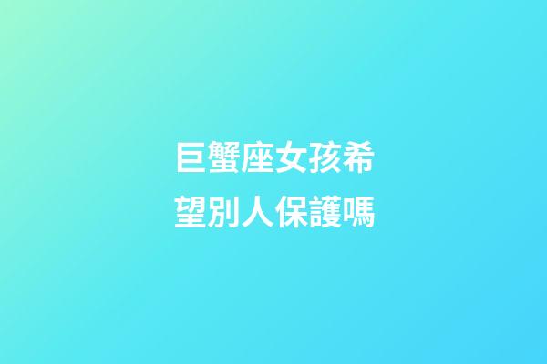 巨蟹座女孩希望別人保護嗎-第1張-星座運勢-玄機派