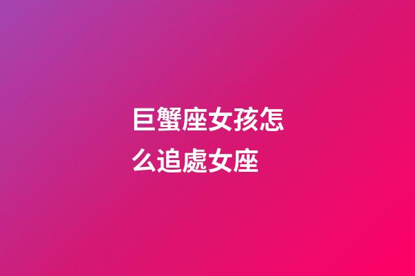 巨蟹座女孩怎么追處女座-第1張-星座運(yùn)勢(shì)-玄機(jī)派