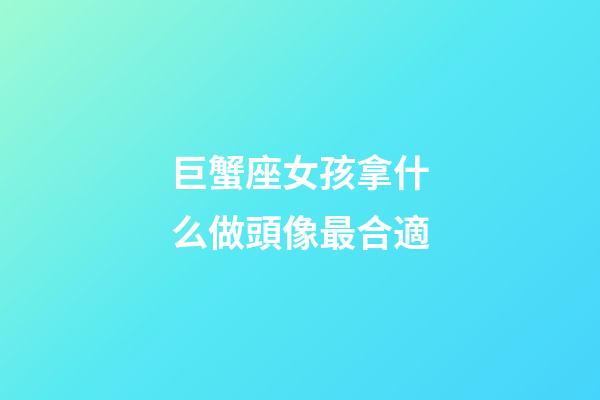 巨蟹座女孩拿什么做頭像最合適-第1張-星座運勢-玄機派