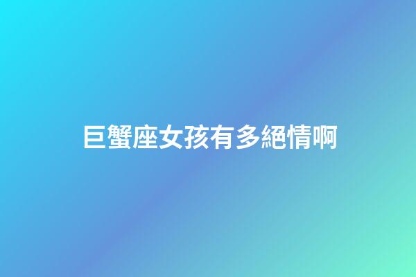 巨蟹座女孩有多絕情啊-第1張-星座運勢-玄機派