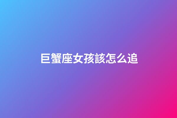 巨蟹座女孩該怎么追-第1張-星座運(yùn)勢-玄機(jī)派