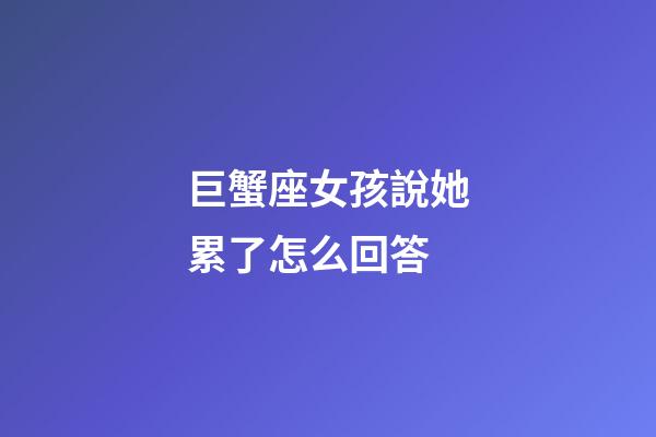 巨蟹座女孩說她累了怎么回答-第1張-星座運勢-玄機派