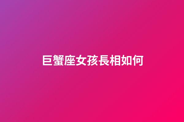 巨蟹座女孩長相如何-第1張-星座運勢-玄機(jī)派