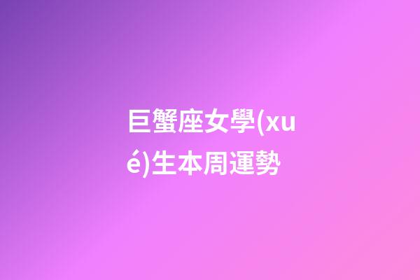 巨蟹座女學(xué)生本周運勢-第1張-星座運勢-玄機派