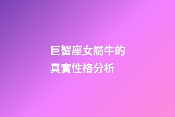 巨蟹座女屬牛的真實性格分析-第1張-星座運勢-玄機派