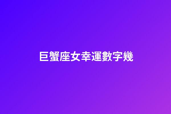 巨蟹座女幸運數字幾-第1張-星座運勢-玄機派